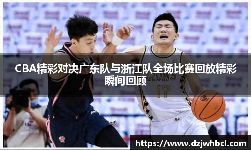 CBA精彩对决广东队与浙江队全场比赛回放精彩瞬间回顾
