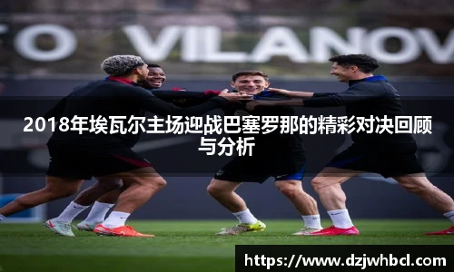 2018年埃瓦尔主场迎战巴塞罗那的精彩对决回顾与分析