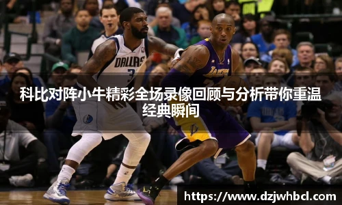 科比对阵小牛精彩全场录像回顾与分析带你重温经典瞬间