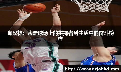 陶汉林：从篮球场上的拼搏者到生活中的奋斗榜样