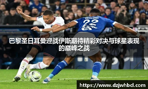 巴黎圣日耳曼迎战伊斯期待精彩对决与球星表现的巅峰之战